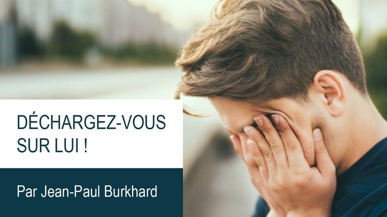 Déchargez-vous sur Lui ! Jean-Paul Burkhard – Culte du 17 mai 2020
