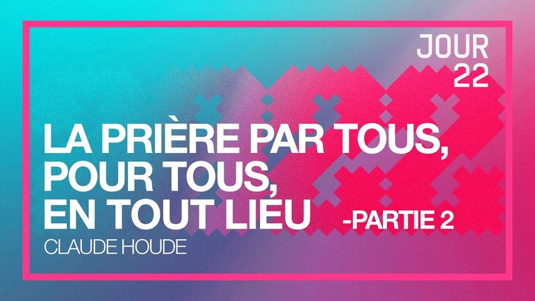 Jour 22 - Défi 2022 | La prière par tous, pour tous, en tout lieu. (Partie 2) | Claude Houde