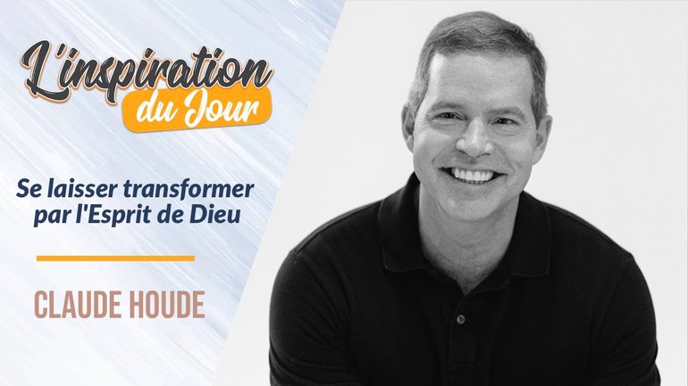 L'inspiration du jour avec Claude Houde - Se laisser transformer par l'Esprit de Dieu