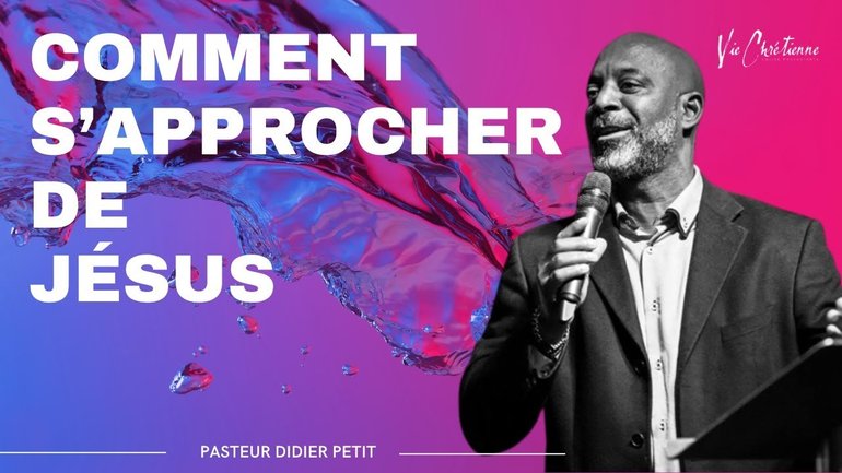 Comment s'approcher de Jésus - Pasteur Didier Petit église Vie chrétienne
