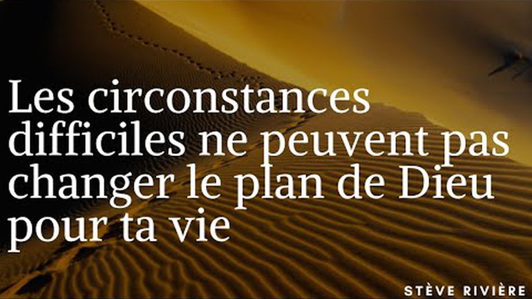 Les circonstances difficiles ne peuvent pas changer le plan de Dieu pour ta vie - Stève Rivière