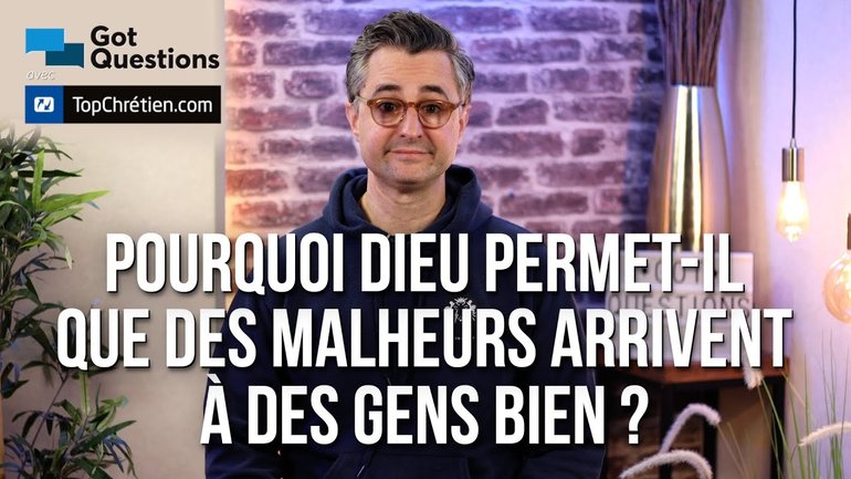 Pourquoi Dieu permet-il que des malheurs arrivent à des gens bien ?