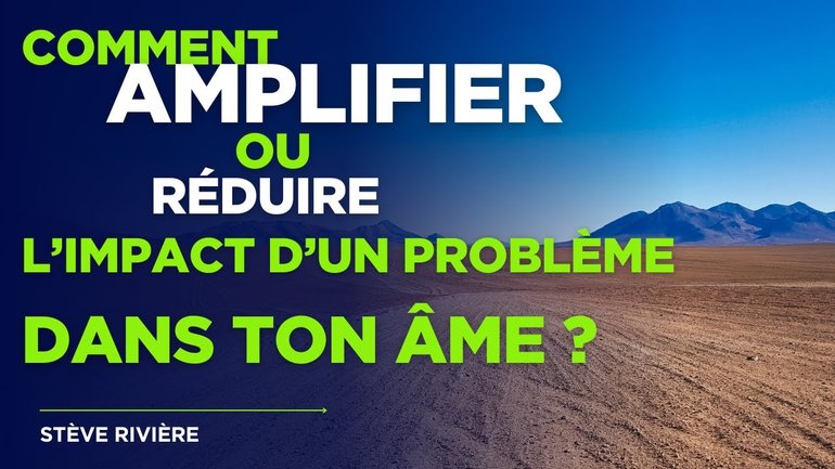 Comment amplifier ou diminuer l'impact d'un problème dans ton âme ?