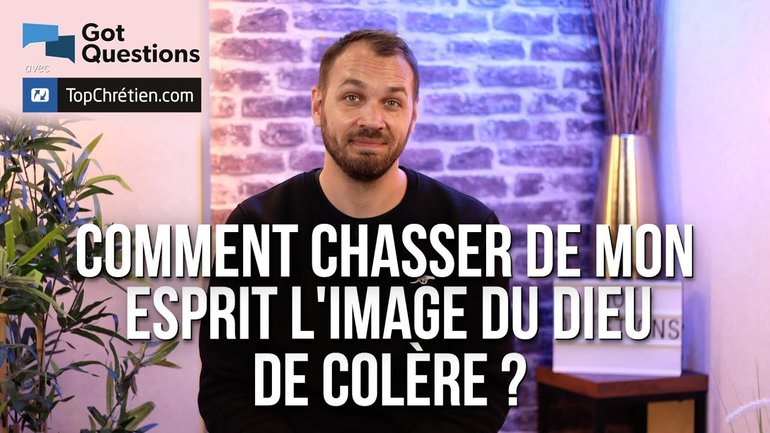 Comment chasser de mon esprit l'image du Dieu de colère ?