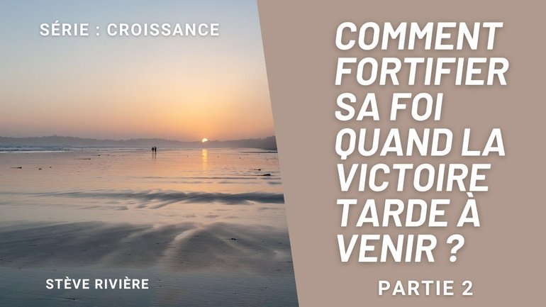 Comment fortifier sa Foi quand la victoire tard à venir? Partie2 Série La Croissance I Stève Rivière
