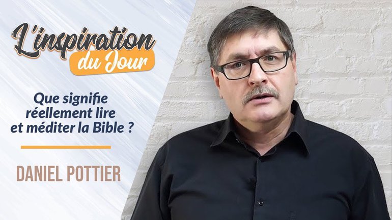Que signifie réellement lire et méditer la Bible ? - Daniel Pottier