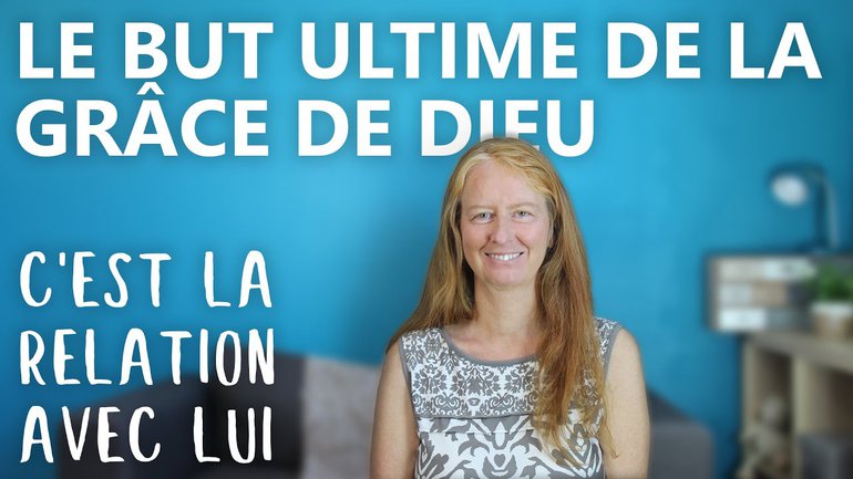 Le but ultime de la grâce de Dieu, c'est la relation avec lui.