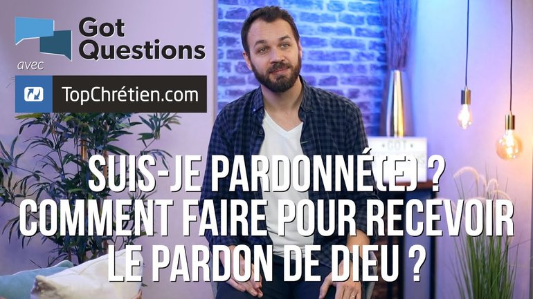 Suis -je pardonné(e) ? Comment faire pour recevoir le pardon de Dieu ?