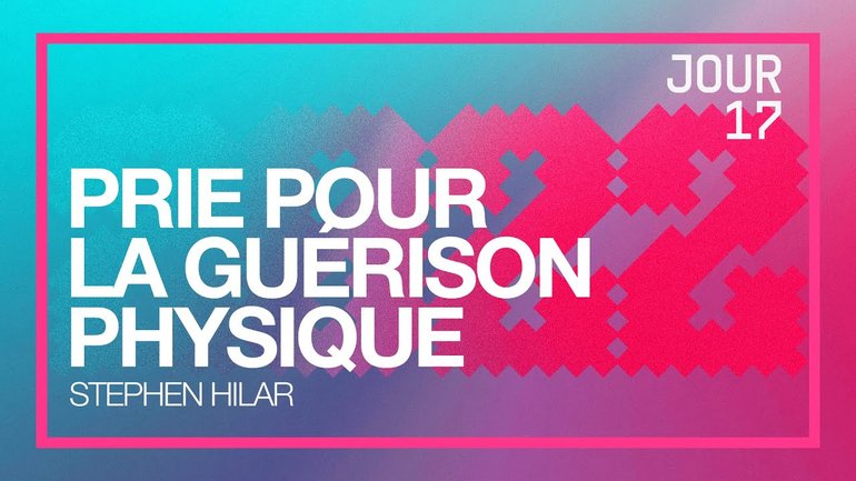 Jour 17 - Défi 2022 | Prie pour la guérison physique | Stephen Hilar