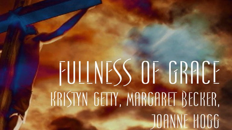 Kristyn Getty, Margaret Becker, Joanne Hogg - Fullness of Grace