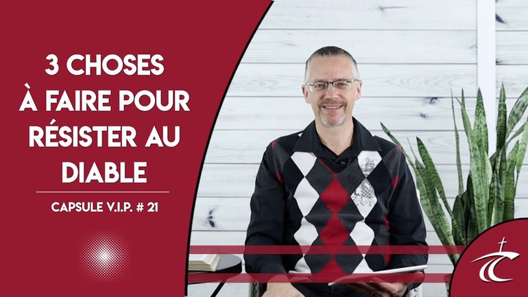 TROIS CHOSES À FAIRE POUR RÉSISTER AU DIABLE -- CAPSULE V.I.P. #21 -- 8 avril