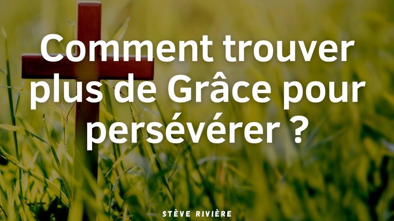 Comment trouver plus de Grâce pour persévérer ?  Stève Rivière