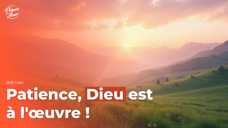 Patience, Dieu est à l’œuvre !