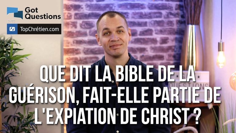 Que dit la Bible de la guérison ? Fait-elle partie de l’expiation de Christ ?