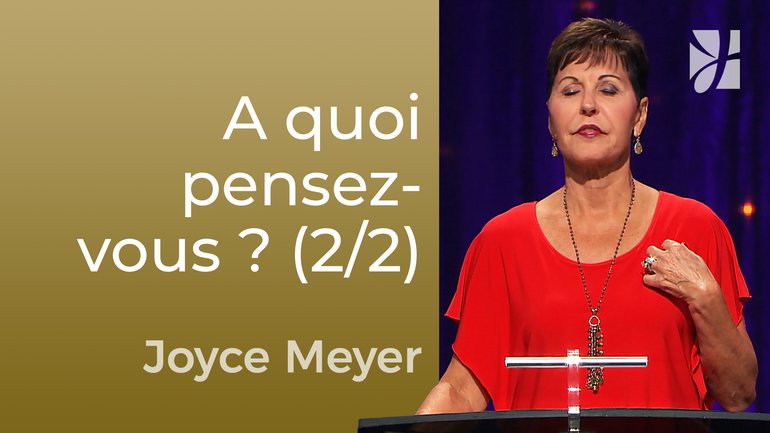 Qu'y a-t-il dans dans vos pensées ces temps-ci ? ( 2/2) - Joyce Meyer - Maîtriser mes pensées