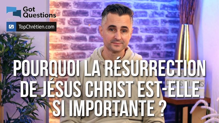 Pourquoi la résurrection de Jésus Christ est-elle si importante ?