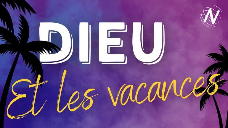Dieu et les Vacances  -  Eglise Novation Agen